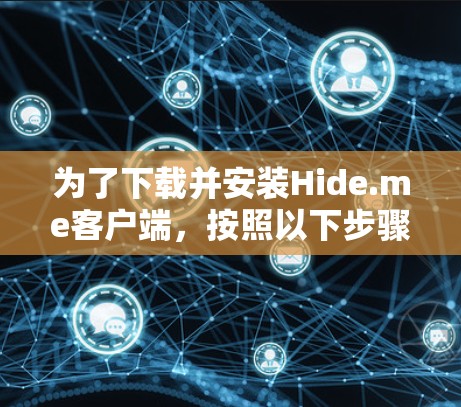 为了下载并安装Hide.me客户端,按照以下步骤进行