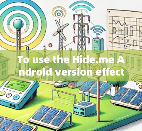 To use the Hide.me Android version effectively,follow these organized steps: