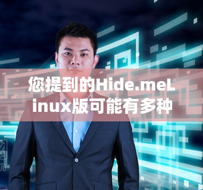 您提到的Hide.meLinux版可能有多种理解。首先,Hide.me是一个常见的英文缩写,可能是指某个公司或组织。其次,Linux版可能是指针对Linux系统设计的版本 您提到的Hide.meLinux版可能有多种理解。首先,Hide.me是一个常见的英文缩写,可能是指某个公司或组织。其次,Linux版可能是指针对Linux系统设计的版本