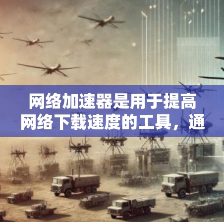 网络加速器是用于提高网络下载速度的工具，通常通过下载其他网络加速器的软件来使用。然而，有些网络加速器可能会隐藏在其他加速器中，或者因为某些原因而隐藏。以下是关于隐藏的网络加速器的一些信息