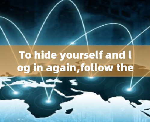 To hide yourself and log in again,follow these organized steps: To hide yourself and log in again,follow these organized steps: