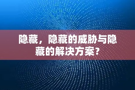 隐藏,隐藏的威胁与隐藏的解决方案?