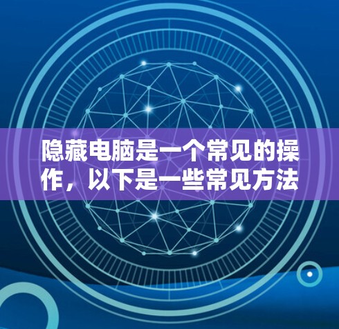 隐藏电脑是一个常见的操作，以下是一些常见方法和步骤