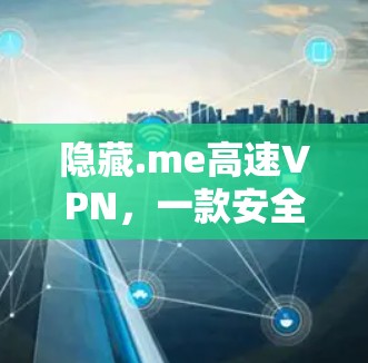 隐藏.me高速VPN，一款安全便捷的VPN选择