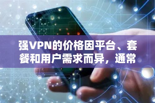 强VPN的价格因平台、套餐和用户需求而异，通常在1美元到1美元之间。以下是对不同VPN公司的价格结构和适用套餐的详细说明