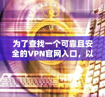 为了查找一个可靠且安全的VPN官网入口，以下是我整理出的步骤和建议