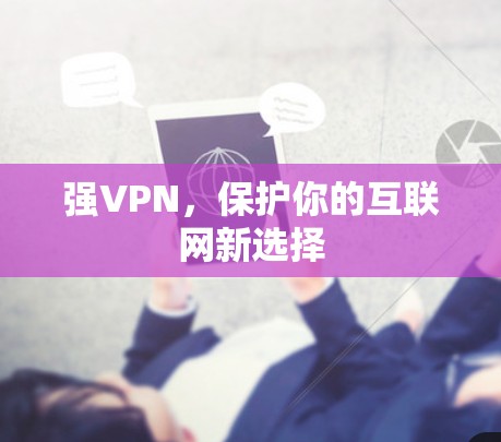 强VPN,保护你的互联网新选择 强VPN,保护你的互联网新选择