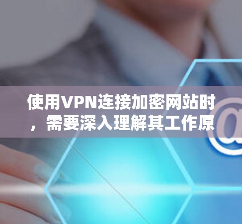 使用VPN连接加密网站时，需要深入理解其工作原理和安全措施。以下是详细的步骤和思考