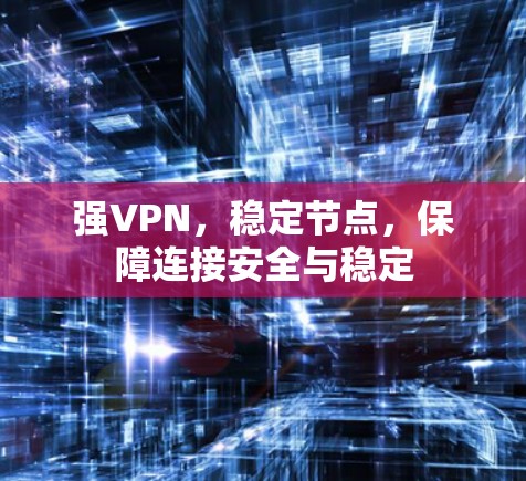 强VPN，稳定节点，保障连接安全与稳定