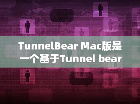 TunnelBear Mac版是一个基于Tunnel bear框架的移动应用,主要针对macOS系统提供功能。以下是对其运行情况的详细分析