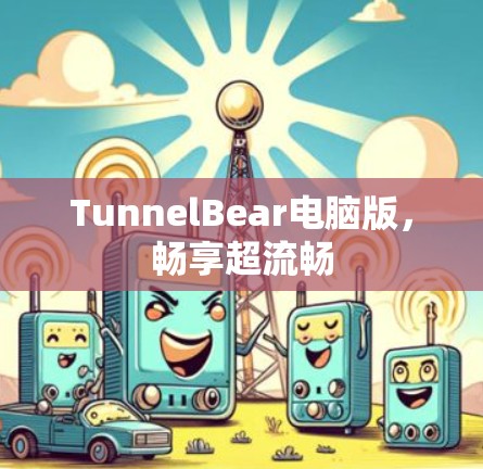 TunnelBear电脑版,畅享超流畅