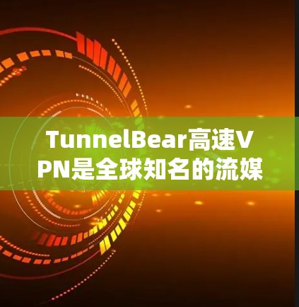 TunnelBear高速VPN是全球知名的流媒体和网络服务提供商,以其高速的网络连接和多种加密功能而闻名。以下是对TunnelBear的详细介绍