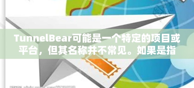 TunnelBear可能是一个特定的项目或平台,但其名称并不常见。如果是指TunnelBear这个平台,可能需要更多上下文信息来提供准确的解答。以下是一些可能的解释和扩展内容