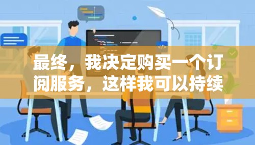 最终,我决定购买一个订阅服务,这样我可以持续使用私adoVPN,而且价格也比较实惠。虽然订阅服务会增加一些费用,但总体来说,这是一次比较划算的体验 最终,我决定购买一个订阅服务,这样我可以持续使用私adoVPN,而且价格也比较实惠。虽然订阅服务会增加一些费用,但总体来说,这是一次比较划算的体验
