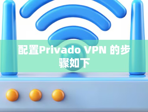 配置Privado VPN 的步骤如下
