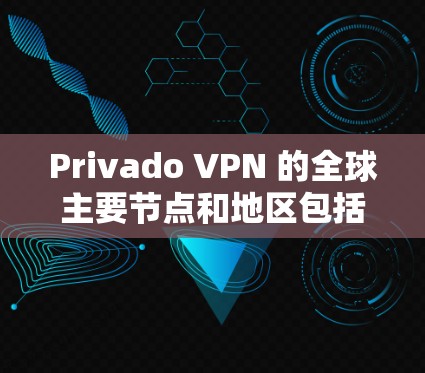 Privado VPN 的全球主要节点和地区包括