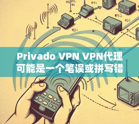 Privado VPN VPN代理可能是一个笔误或拼写错误,可能是Private VPN或Private VPN代理服务。以下是关于Private VPN和VPN代理的详细信息 Privado VPN VPN代理可能是一个笔误或拼写错误,可能是Private VPN或Private VPN代理服务。以下是关于Private VPN和VPN代理的详细信息