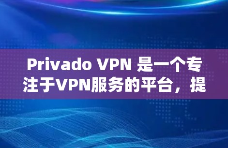 Privado VPN 是一个专注于VPN服务的平台,提供多种VPN解决方案。以下是下载Privado VPN 的步骤