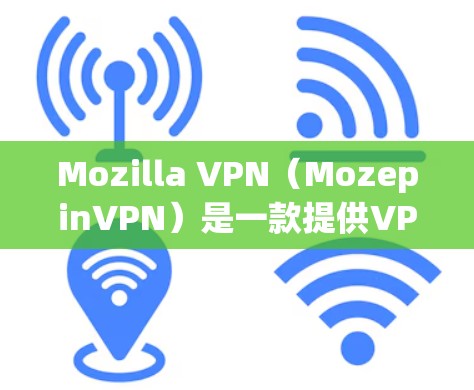 Mozilla VPN(MozepinVPN)是一款提供VPN服务的工具,旨在帮助用户从网络中获得对网络控制权的高级访问。以下是使用Mozilla VPN 的步骤 Mozilla VPN(MozepinVPN)是一款提供VPN服务的工具,旨在帮助用户从网络中获得对网络控制权的高级访问。以下是使用Mozilla VPN 的步骤