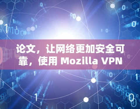 论文，让网络更加安全可靠，使用 Mozilla VPN 确实是值得的
