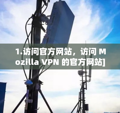 1.访问官方网站，访问 Mozilla VPN 的官方网站]https:www.mozida.com/