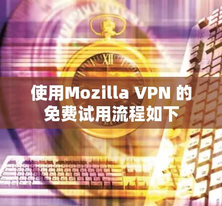 使用Mozilla VPN 的免费试用流程如下