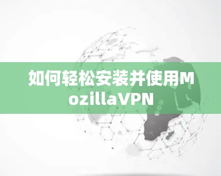 如何轻松安装并使用MozillaVPN