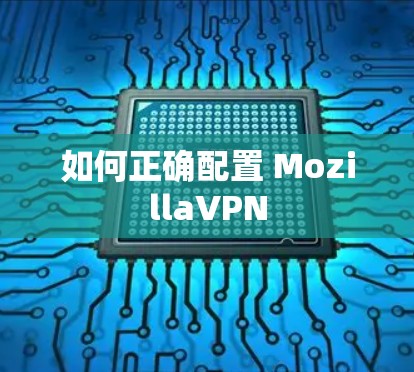 如何正确配置 MozillaVPN