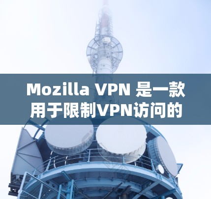 Mozilla VPN 是一款用于限制VPN访问的工具，旨在保护用户免受恶意软件攻击，并且提供隐私和数据保护功能。以下是Mozilla VPN 的官网下载链接