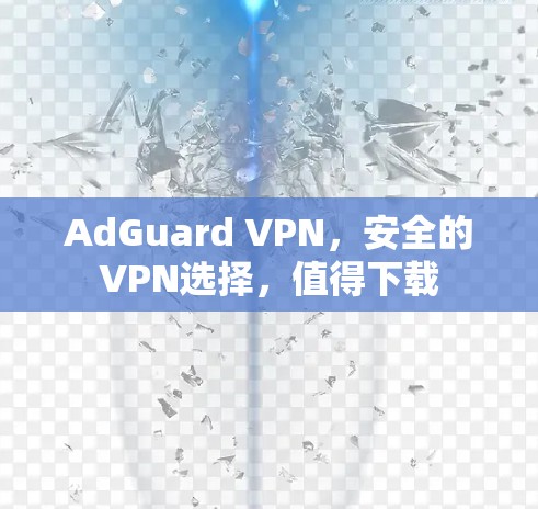 AdGuard VPN,安全的VPN选择,值得下载 AdGuard VPN,安全的VPN选择,值得下载