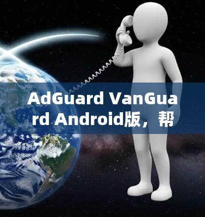 AdGuard VanGuard Android版,帮助你切断网络上的恶意威胁