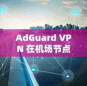 AdGuard VPN 在机场节点的使用情况