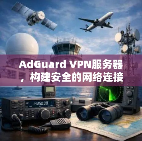 AdGuard VPN服务器，构建安全的网络连接