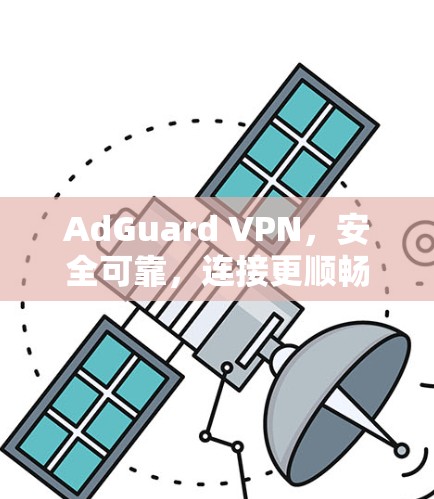 AdGuard VPN,安全可靠,连接更顺畅 AdGuard VPN,安全可靠,连接更顺畅