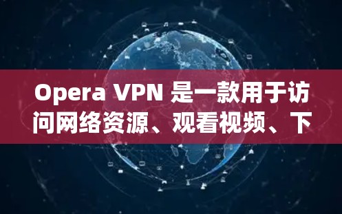 Opera VPN 是一款用于访问网络资源、观看视频、下载文件等的网络VPN工具。用户可以通过Opera VPN 进入端节点，也就是用户自己管理的虚拟网络环境，进行各种网络操作