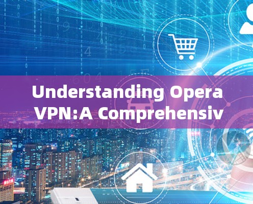 Understanding Opera VPN:A Comprehensive Overview