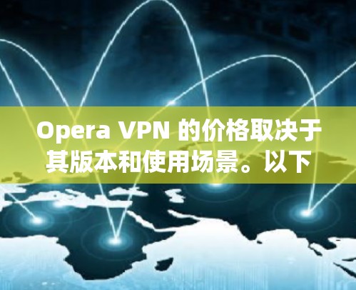 Opera VPN 的价格取决于其版本和使用场景。以下是关于Opera VPN 的价格信息 Opera VPN 的价格取决于其版本和使用场景。以下是关于Opera VPN 的价格信息