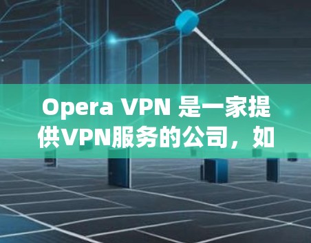 Opera VPN 是一家提供VPN服务的公司，如果你想访问其官网，可以按照以下步骤操作