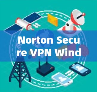 Norton Secure VPN Windows版,保护您的网络,从加密到多设备访问 Norton Secure VPN Windows版,保护您的网络,从加密到多设备访问