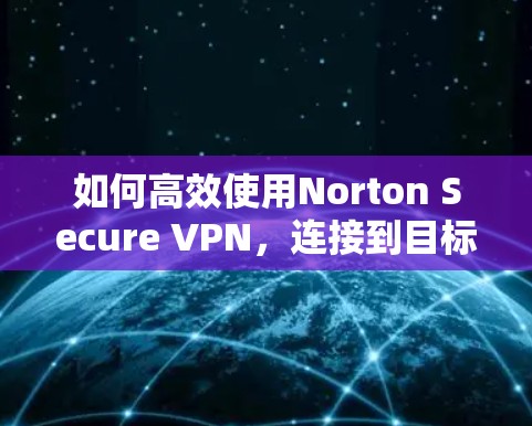 如何高效使用Norton Secure VPN,连接到目标服务器的教程