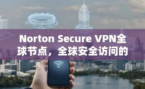Norton Secure VPN全球节点,全球安全访问的便捷解决方案