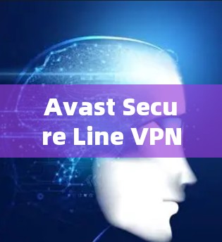 Avast Secure Line VPN,轻松连接互联网的高效解决方案 Avast Secure Line VPN,轻松连接互联网的高效解决方案
