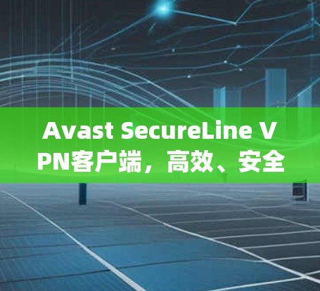 Avast SecureLine VPN客户端，高效、安全、稳定，轻松连接 anywhere