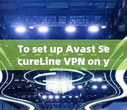 To set up Avast SecureLine VPN on your Android device,follow these organized steps: