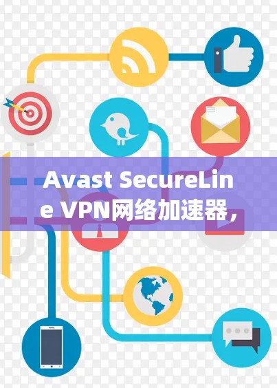 Avast SecureLine VPN网络加速器,帮助您轻松连接 anywhere网络
