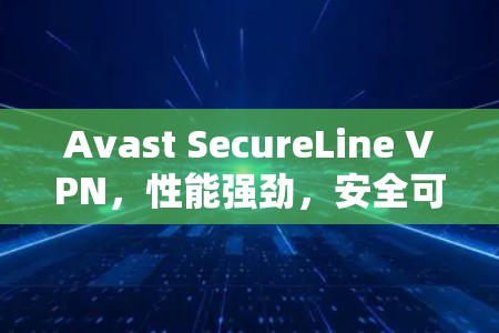 Avast SecureLine VPN,性能强劲,安全可靠,适合企业级访问 Avast SecureLine VPN,性能强劲,安全可靠,适合企业级访问