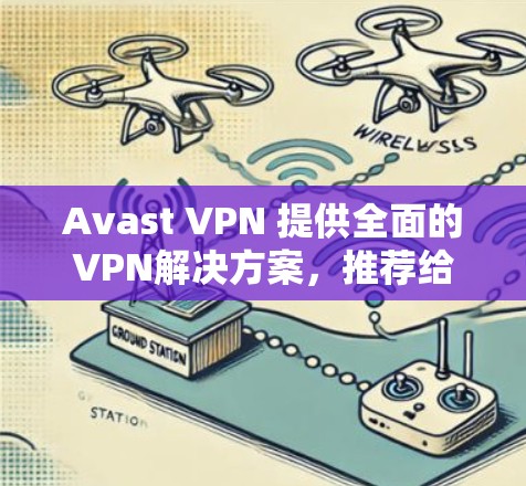 Avast VPN 提供全面的VPN解决方案,推荐给需要高安全性的用户 Avast VPN 提供全面的VPN解决方案,推荐给需要高安全性的用户