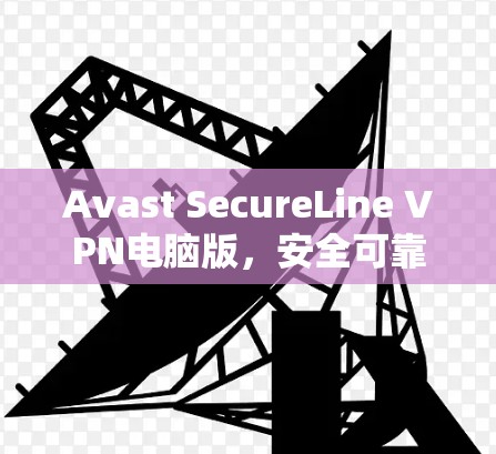 Avast SecureLine VPN电脑版,安全可靠,轻松连接 Avast SecureLine VPN电脑版,安全可靠,轻松连接
