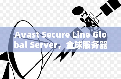 Avast Secure Line Global Server,全球服务器,安全可靠,为您构建高效网络 Avast Secure Line Global Server,全球服务器,安全可靠,为您构建高效网络