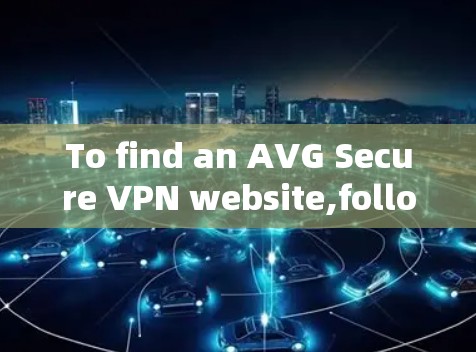 To find an AVG Secure VPN website,follow these organized steps:
